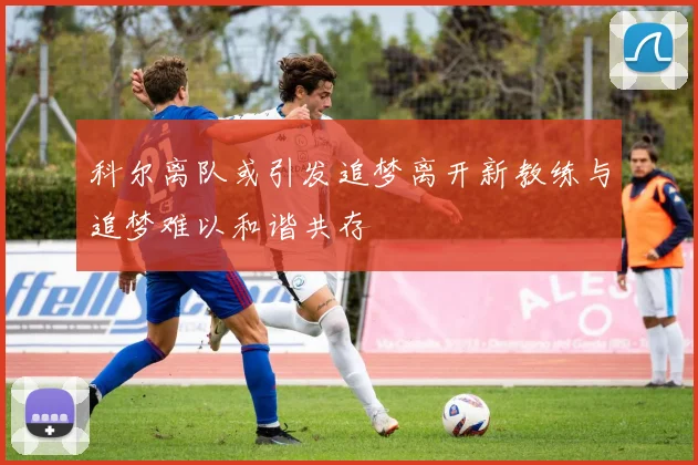 科尔离队或引发追梦离开新教练与追梦难以和谐共存