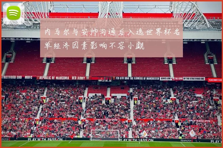 内马尔与安帅沟通后入选世界杯名单经济因素影响不容小觑