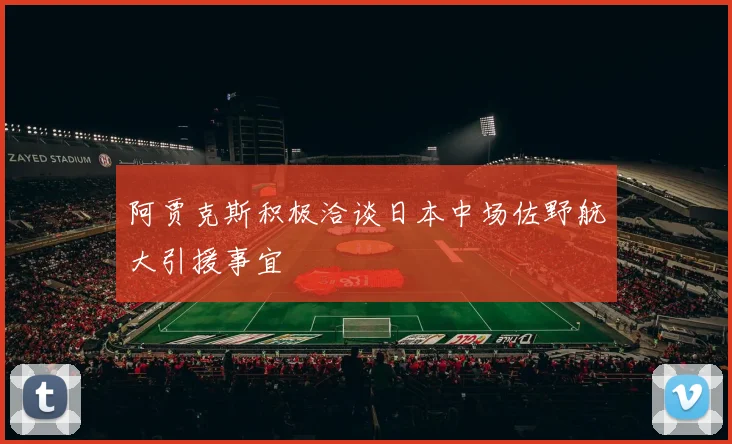 阿贾克斯积极洽谈日本中场佐野航大引援事宜
