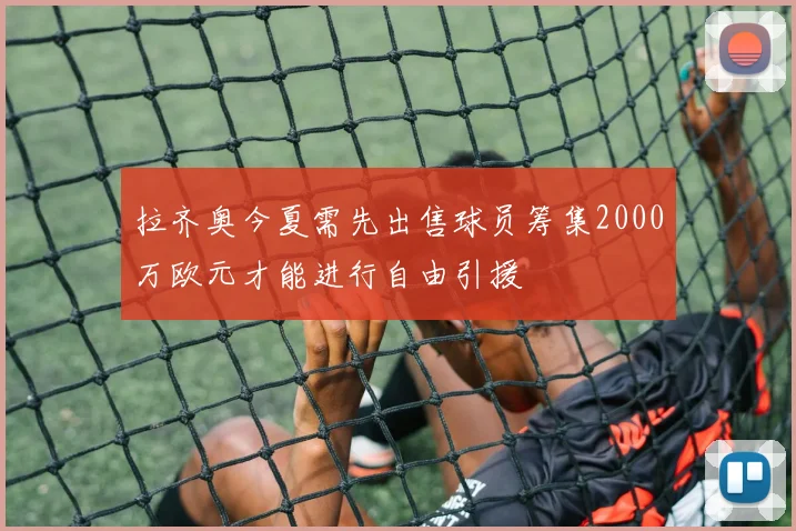 拉齐奥今夏需先出售球员筹集2000万欧元才能进行自由引援