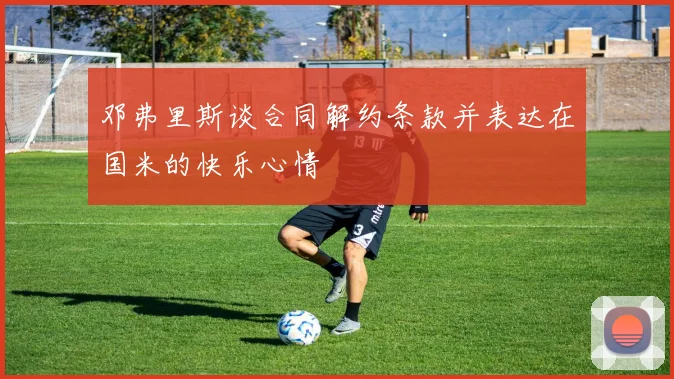 邓弗里斯谈合同解约条款并表达在国米的快乐心情