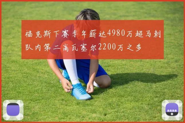 福克斯下赛季年薪达4980万超马刺队内第二高瓦塞尔2200万之多