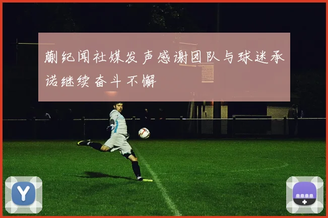 蒯纪闻社媒发声感谢团队与球迷承诺继续奋斗不懈