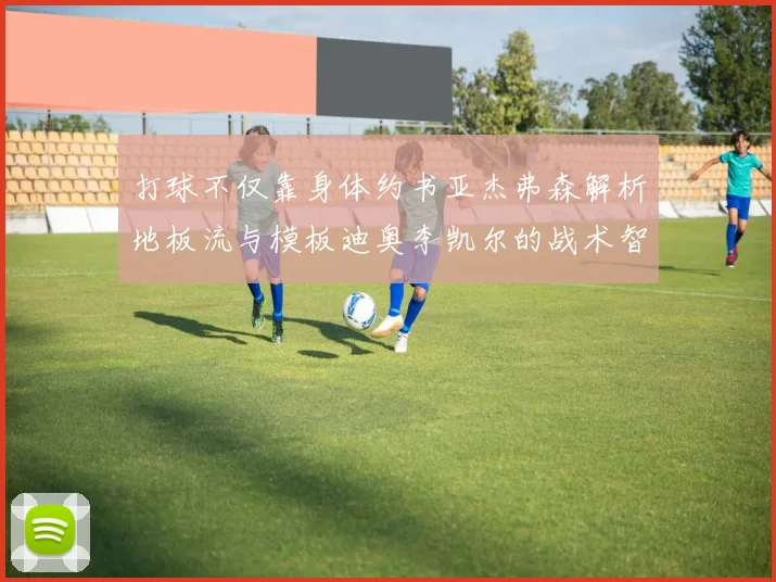 打球不仅靠身体约书亚杰弗森解析地板流与模板迪奥李凯尔的战术智慧