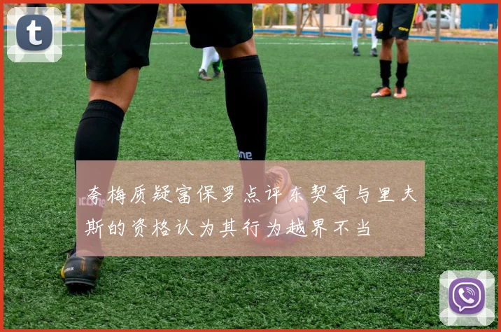 夸梅质疑富保罗点评东契奇与里夫斯的资格认为其行为越界不当