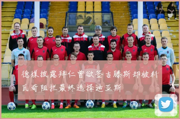 德媒披露拜仁曾欲签吉滕斯却被科瓦奇阻拦最终选择迪亚斯